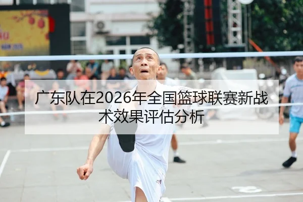 广东队在2026年全国篮球联赛新战术效果评估分析