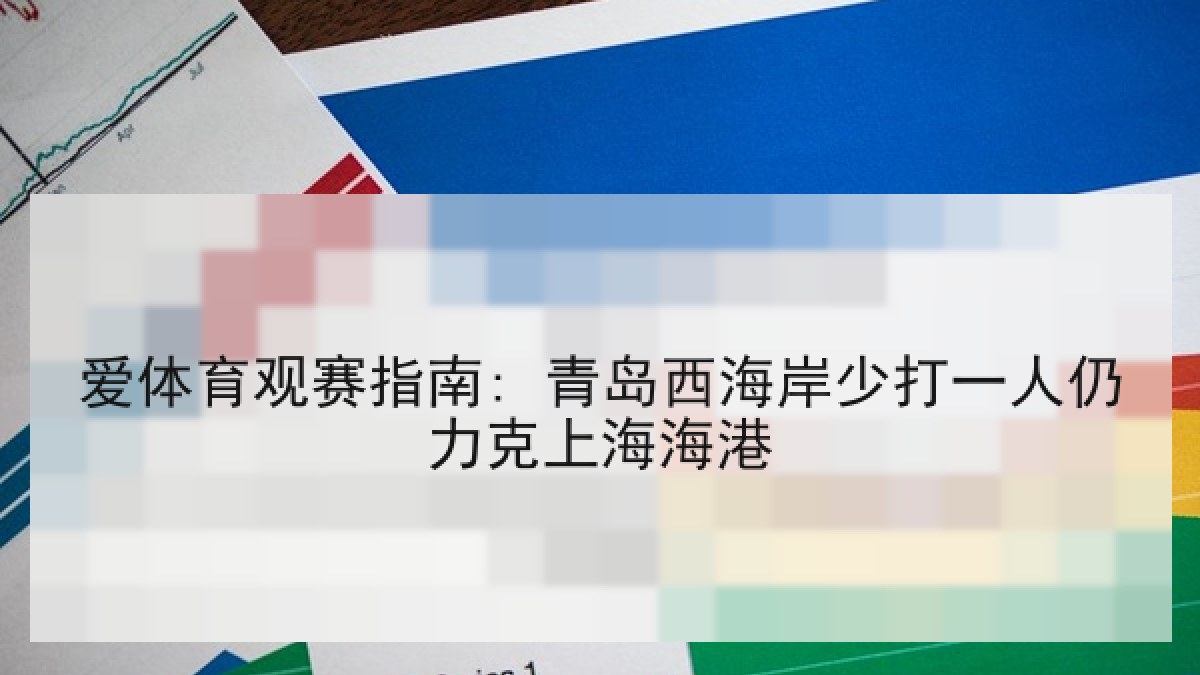 爱体育观赛指南: 青岛西海岸少打一人仍力克上海海港