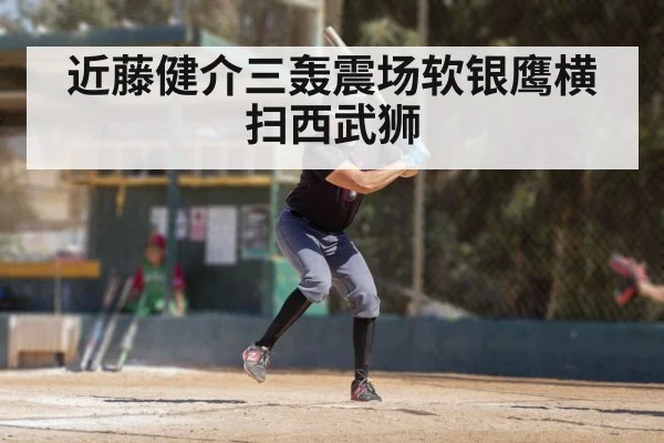 近藤健介三轰震场软银鹰横扫西武狮